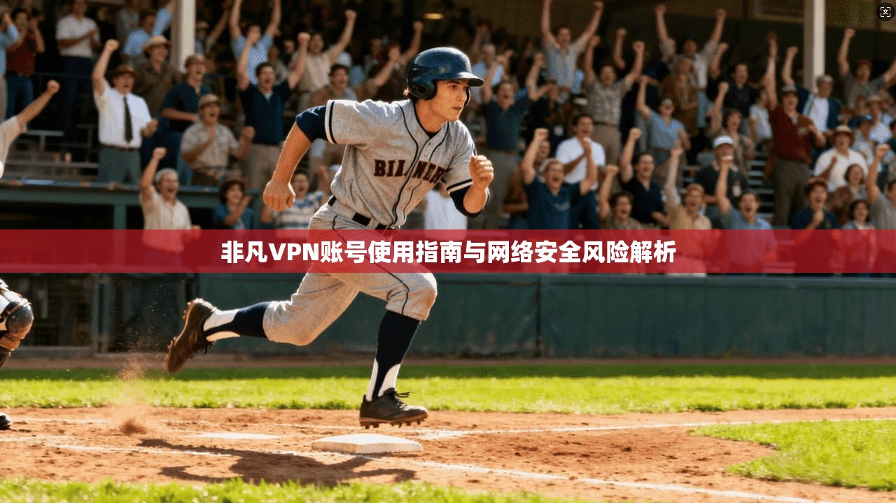 非凡VPN账号使用指南与网络安全风险解析 第1张 非凡VPN账号使用指南与网络安全风险解析 第1张