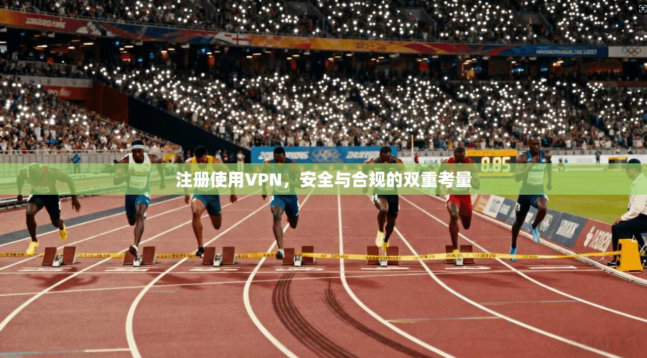 注册使用VPN，安全与合规的双重考量  第1张