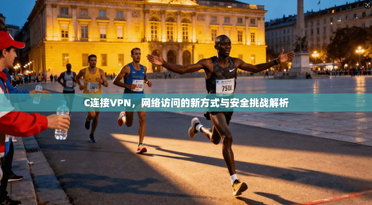 C连接VPN，网络访问的新方式与安全挑战解析  第1张