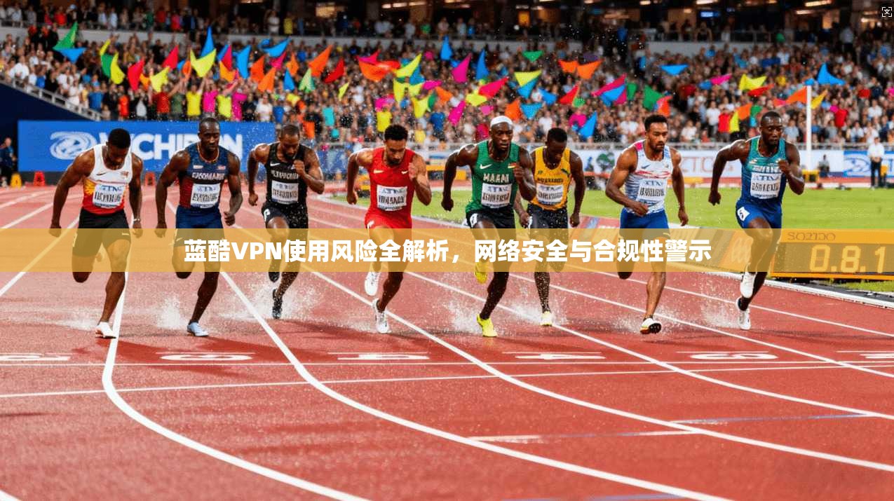 蓝酷VPN使用风险全解析，网络安全与合规性警示  第1张