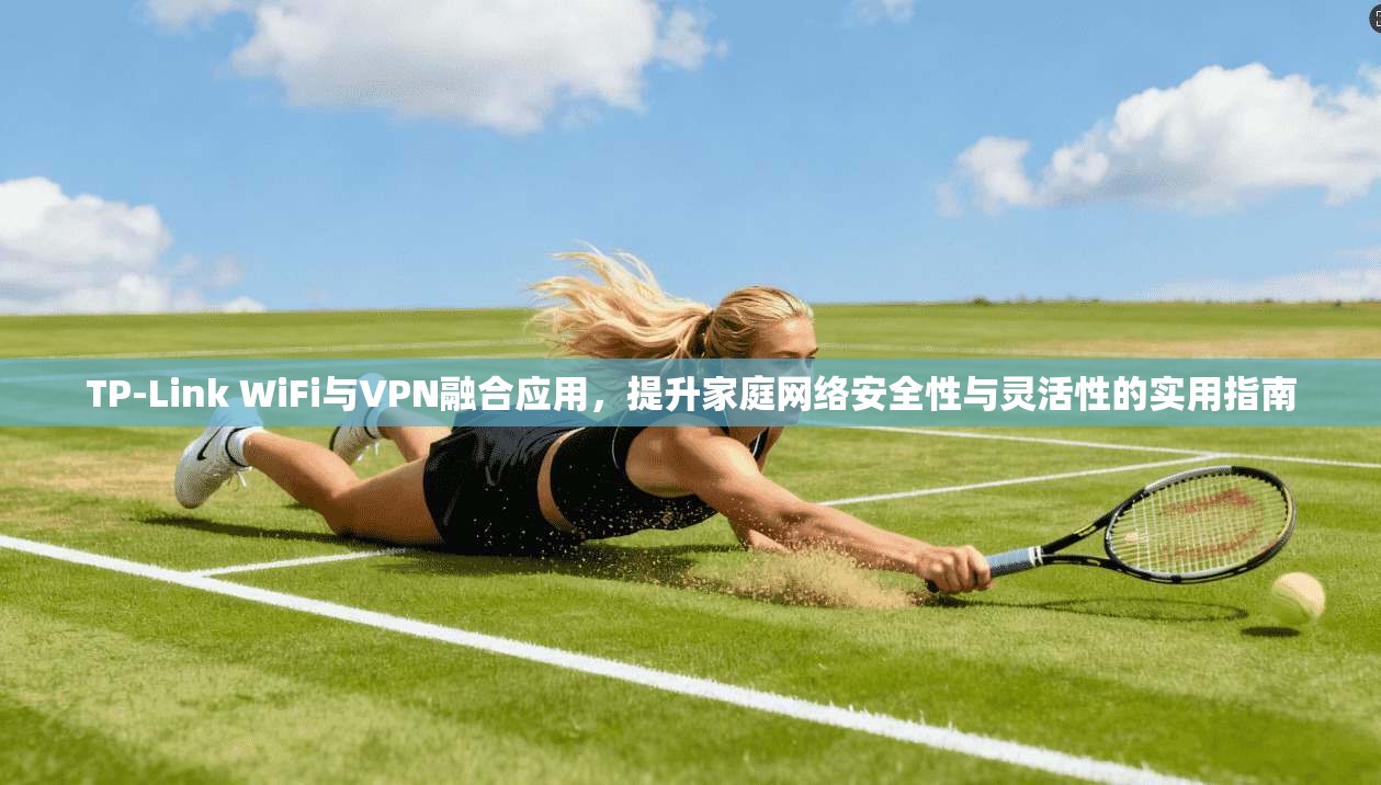 TP-Link WiFi与VPN融合应用，提升家庭网络安全性与灵活性的实用指南  第1张