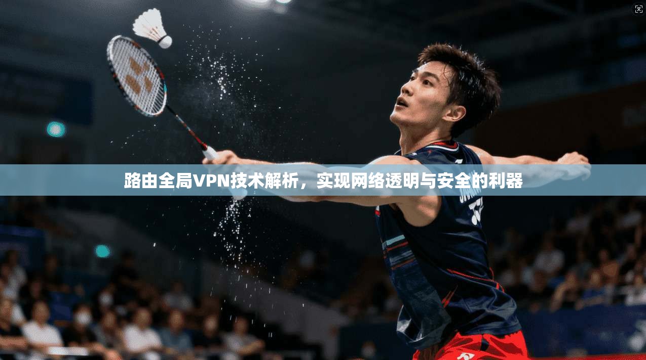 路由全局VPN技术解析，实现网络透明与安全的利器  第1张