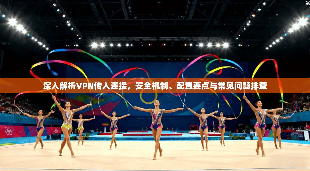 深入解析VPN传入连接，安全机制、配置要点与常见问题排查  第1张