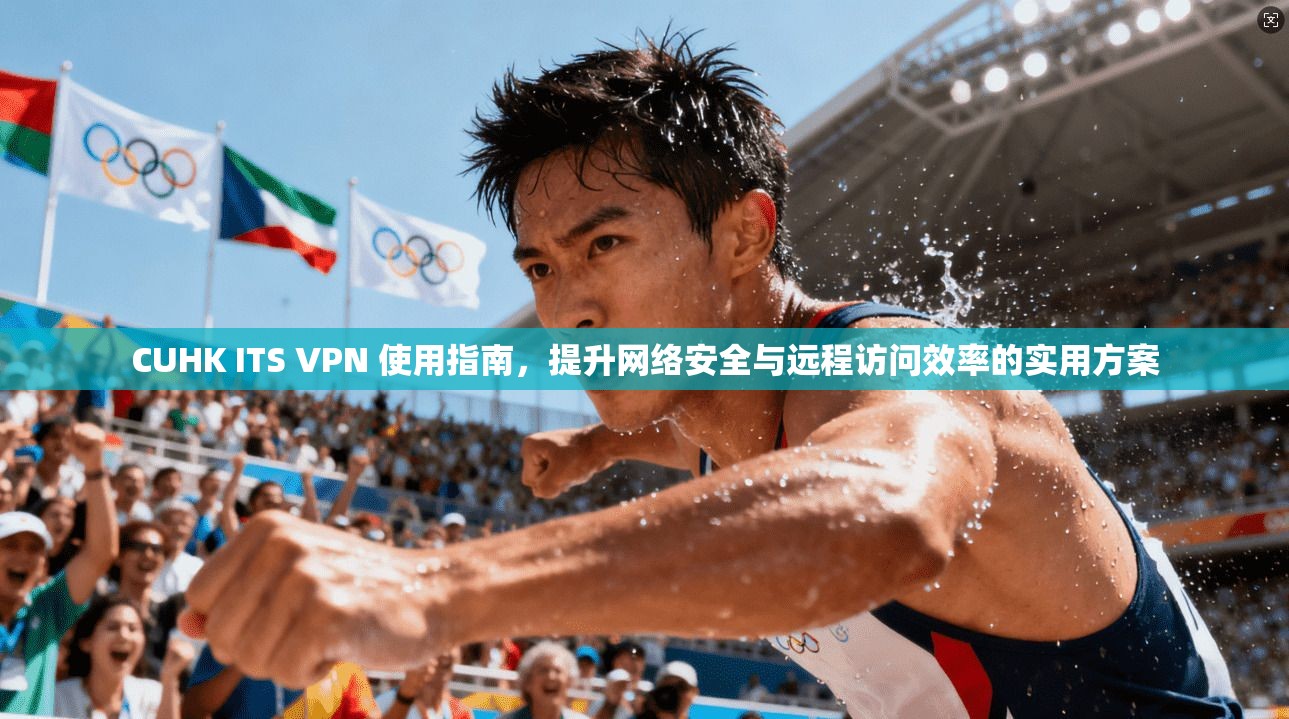 CUHK ITS VPN 使用指南，提升网络安全与远程访问效率的实用方案  第1张