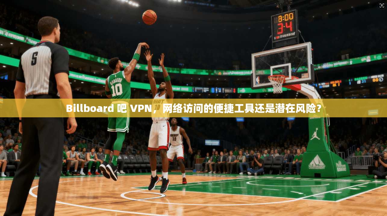 Billboard 吧 VPN,网络访问的便捷工具还是潜在风险? 第1张 Billboard 吧 VPN,网络访问的便捷工具还是潜在风险? 第1张