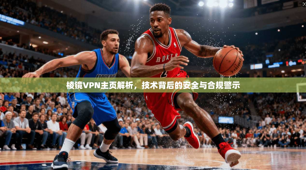 棱镜VPN主页解析,技术背后的安全与合规警示 第1张 棱镜VPN主页解析,技术背后的安全与合规警示 第1张