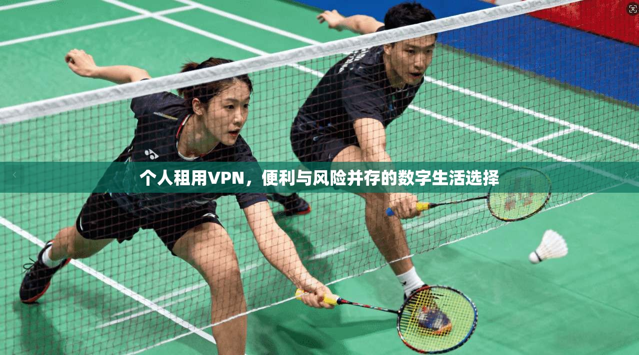 个人租用VPN,便利与风险并存的数字生活选择 第1张 个人租用VPN,便利与风险并存的数字生活选择 第1张