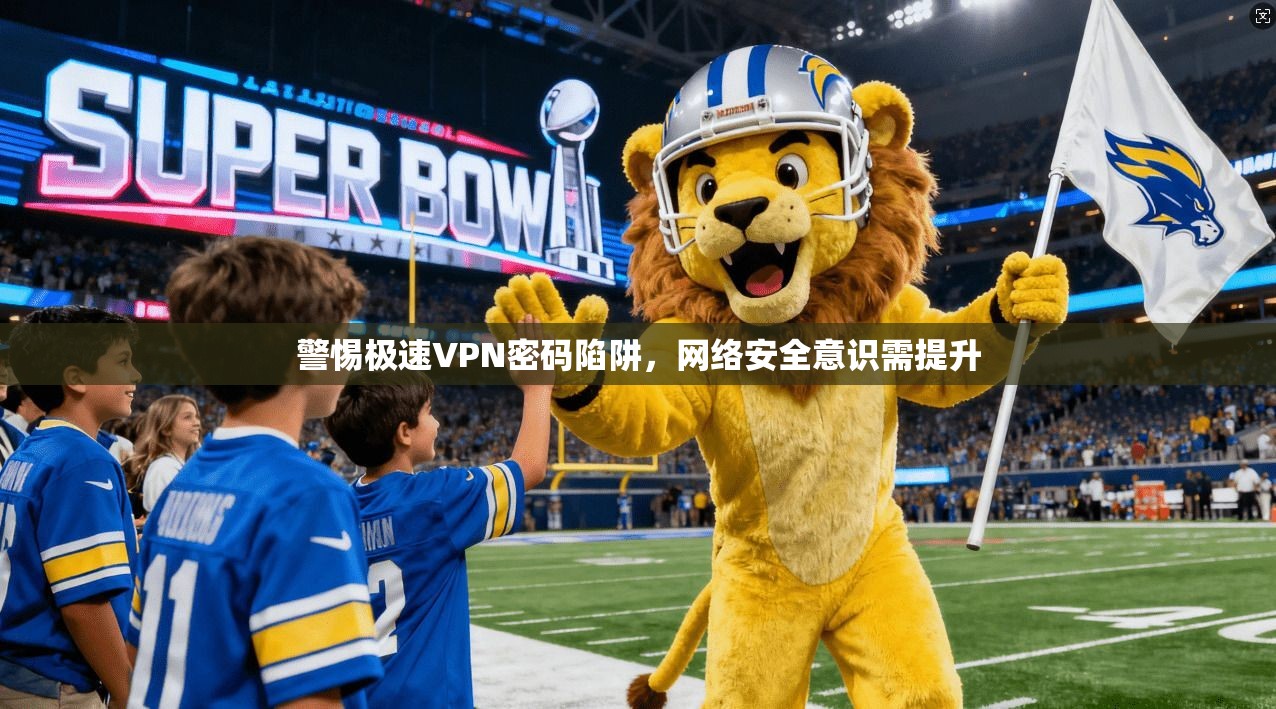 警惕极速VPN密码陷阱,网络安全意识需提升 第1张 警惕极速VPN密码陷阱,网络安全意识需提升 第1张