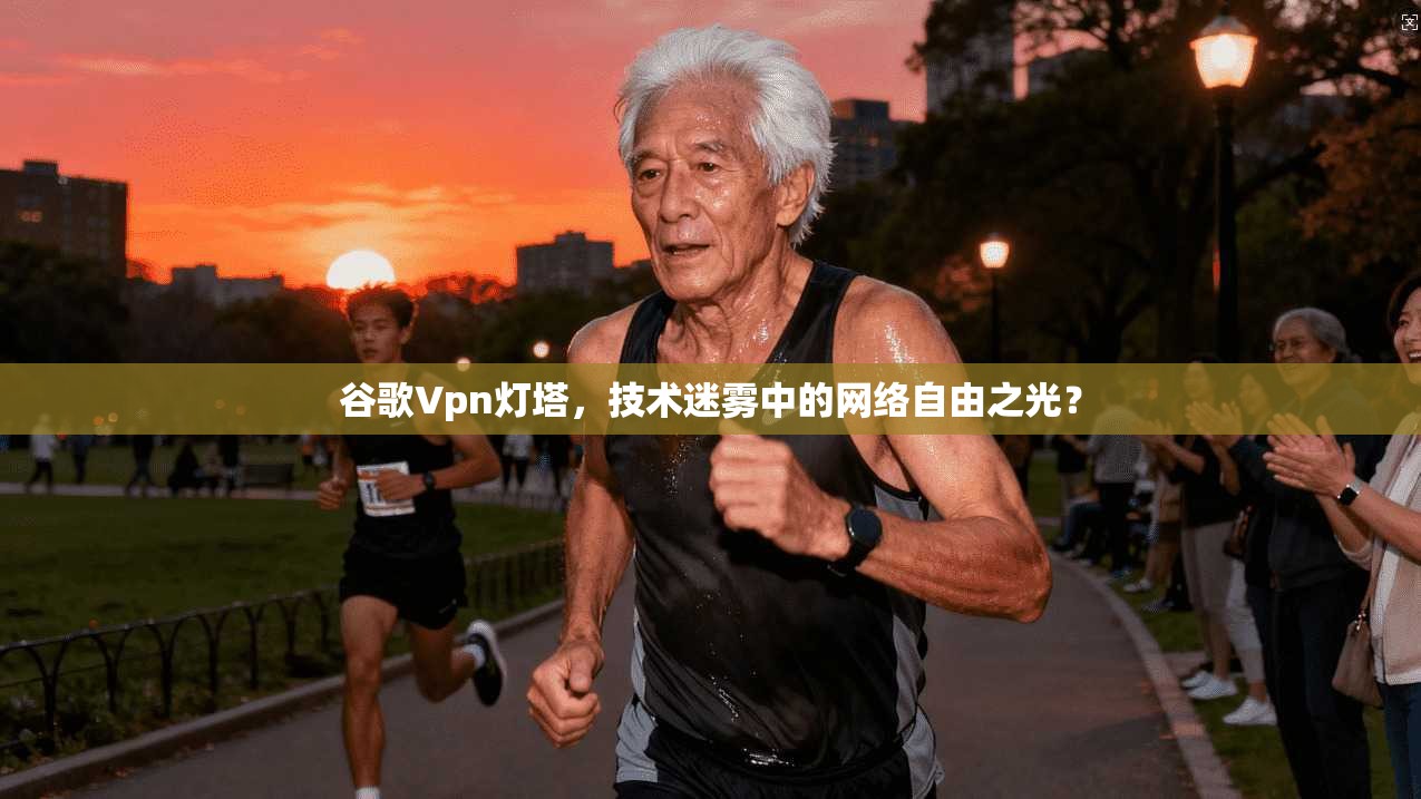 谷歌Vpn灯塔，技术迷雾中的网络自由之光？  第1张