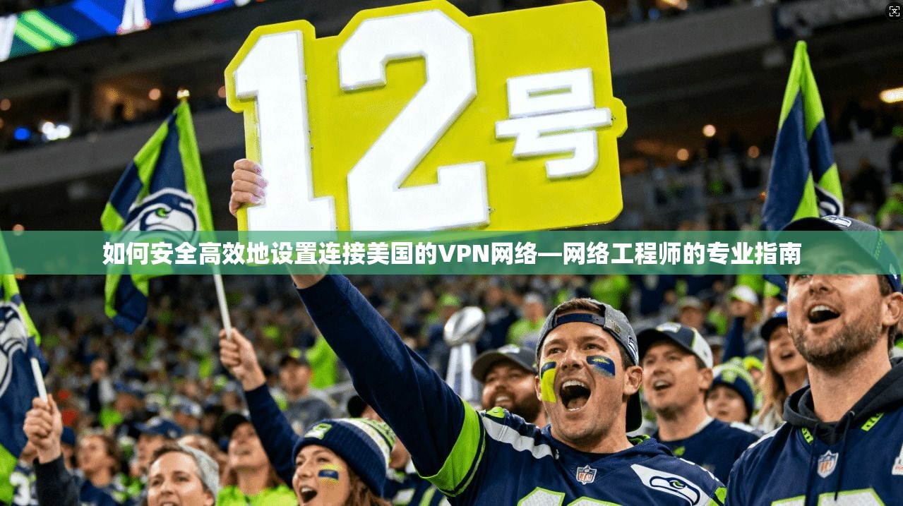 如何安全高效地设置连接美国的VPN网络—网络工程师的专业指南  第1张