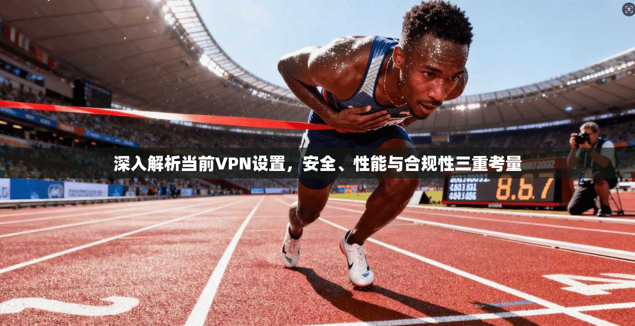 深入解析当前VPN设置，安全、性能与合规性三重考量  第1张