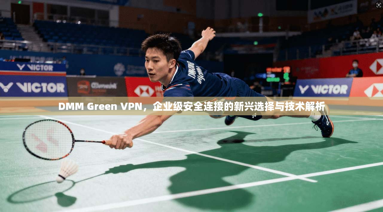 DMM Green VPN，企业级安全连接的新兴选择与技术解析  第1张
