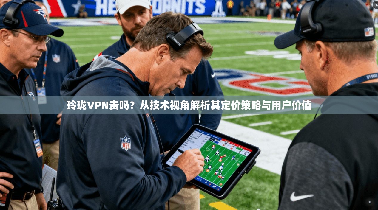 玲珑VPN贵吗?从技术视角解析其定价策略与用户价值 第1张 玲珑VPN贵吗?从技术视角解析其定价策略与用户价值 第1张