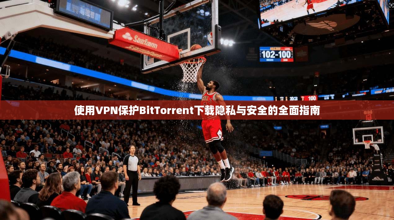 使用VPN保护BitTorrent下载隐私与安全的全面指南 第1张 使用VPN保护BitTorrent下载隐私与安全的全面指南 第1张