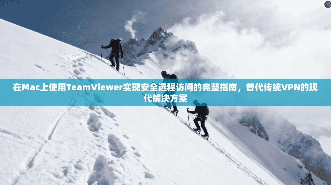 在Mac上使用TeamViewer实现安全远程访问的完整指南,替代传统VPN的现代解决方案 第1张 在Mac上使用TeamViewer实现安全远程访问的完整指南,替代传统VPN的现代解决方案 第1张