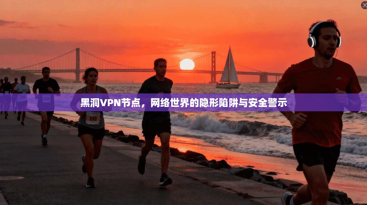 黑洞VPN节点，网络世界的隐形陷阱与安全警示  第1张