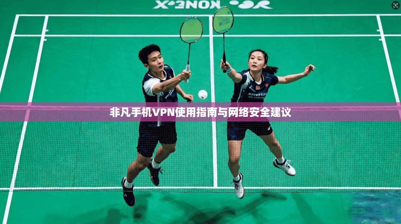 非凡手机VPN使用指南与网络安全建议  第1张