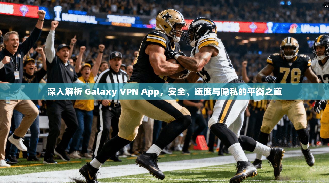 深入解析 Galaxy VPN App,安全、速度与隐私的平衡之道 第1张 深入解析 Galaxy VPN App,安全、速度与隐私的平衡之道 第1张