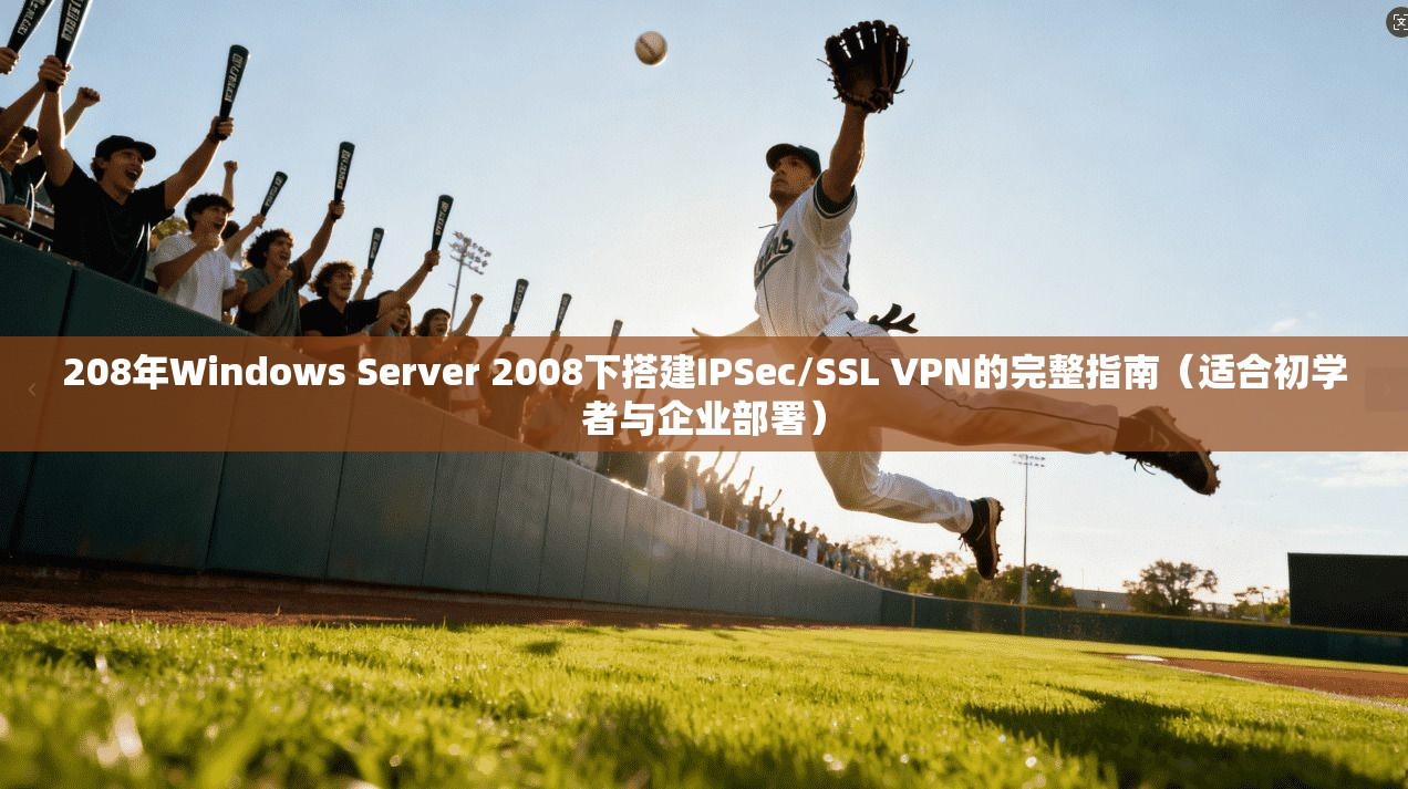 208年Windows Server 2008下搭建IPSec/SSL VPN的完整指南（适合初学者与企业部署）  第1张
