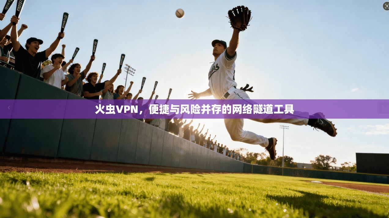 火虫VPN,便捷与风险并存的网络隧道工具 第1张 火虫VPN,便捷与风险并存的网络隧道工具 第1张