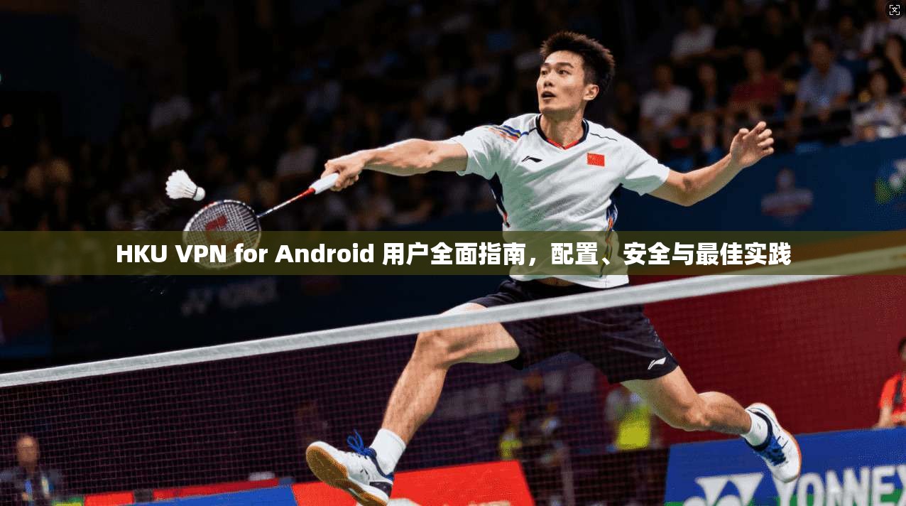 HKU VPN for Android 用户全面指南，配置、安全与最佳实践  第1张