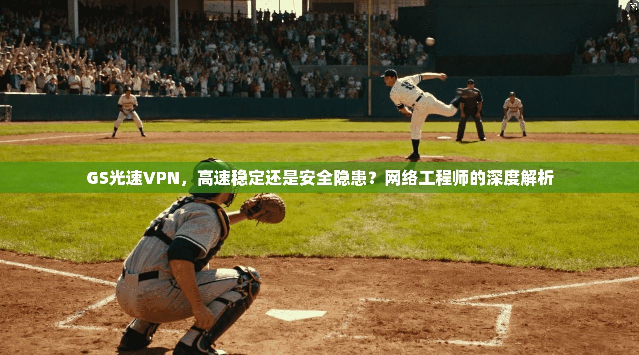 GS光速VPN，高速稳定还是安全隐患？网络工程师的深度解析  第1张