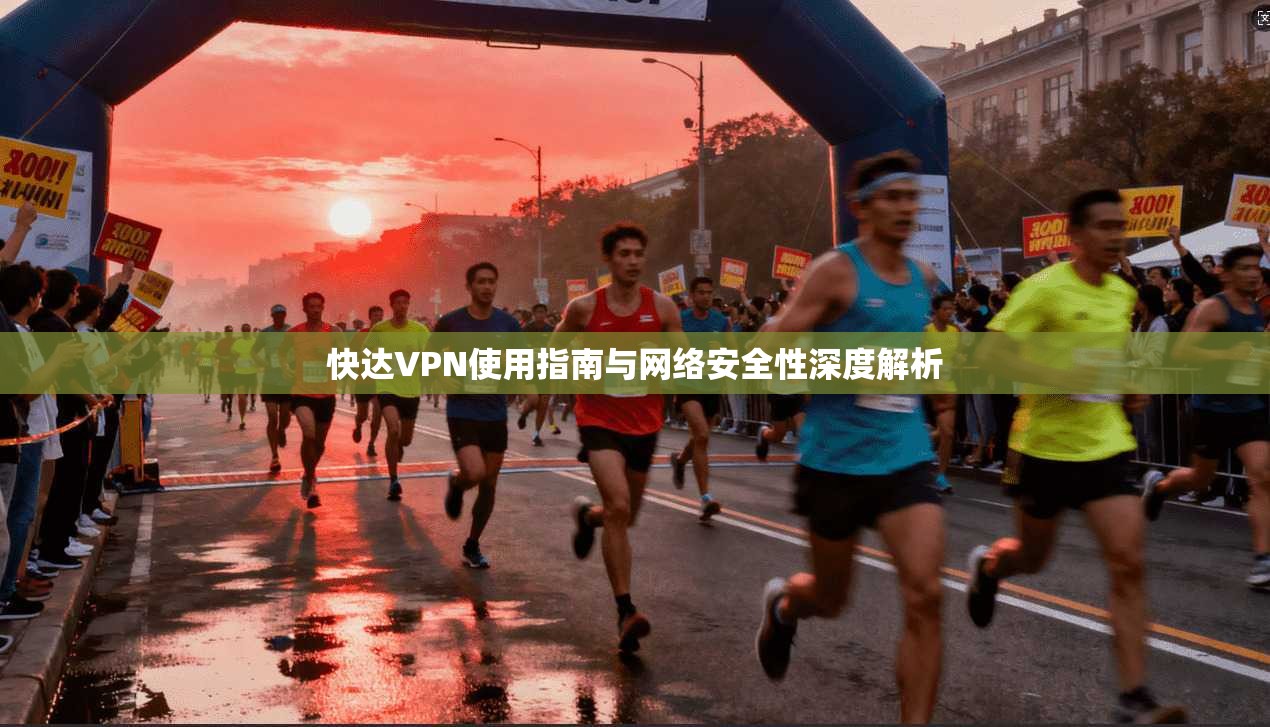 快达VPN使用指南与网络安全性深度解析 第1张 快达VPN使用指南与网络安全性深度解析 第1张