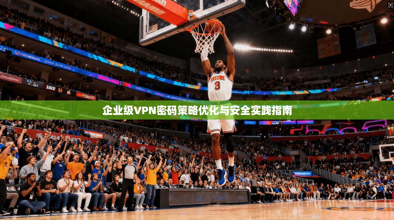 企业级VPN密码策略优化与安全实践指南  第1张