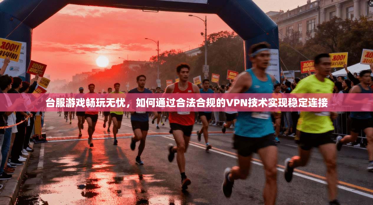 台服游戏畅玩无忧，如何通过合法合规的VPN技术实现稳定连接  第1张