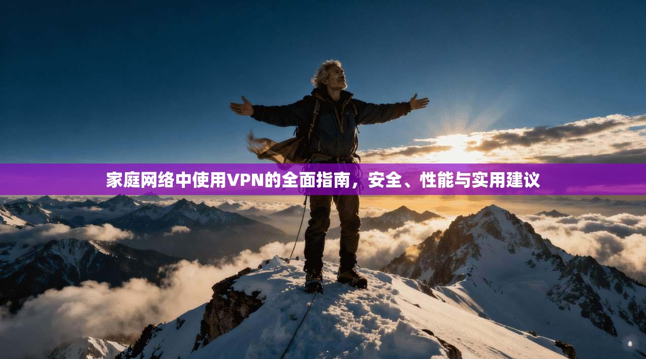 家庭网络中使用VPN的全面指南,安全、性能与实用建议 第1张 家庭网络中使用VPN的全面指南,安全、性能与实用建议 第1张