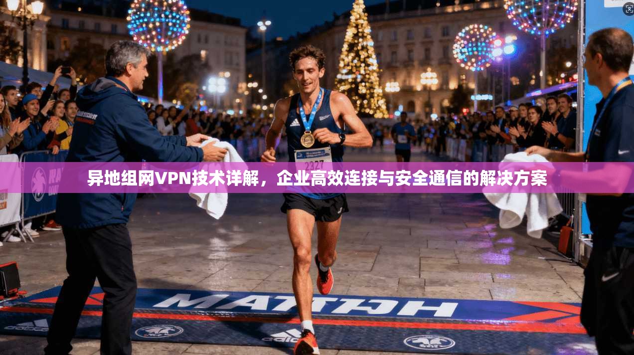 异地组网VPN技术详解,企业高效连接与安全通信的解决方案 第1张 异地组网VPN技术详解,企业高效连接与安全通信的解决方案 第1张