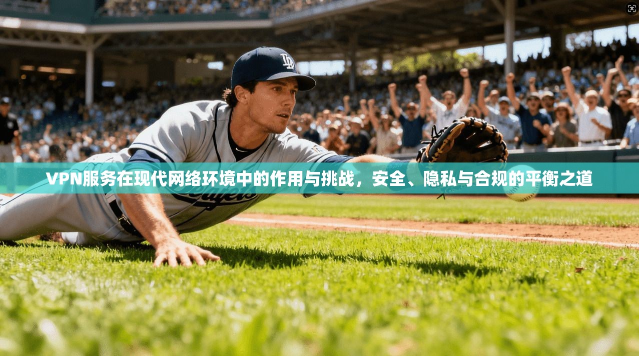 VPN服务在现代网络环境中的作用与挑战，安全、隐私与合规的平衡之道  第1张