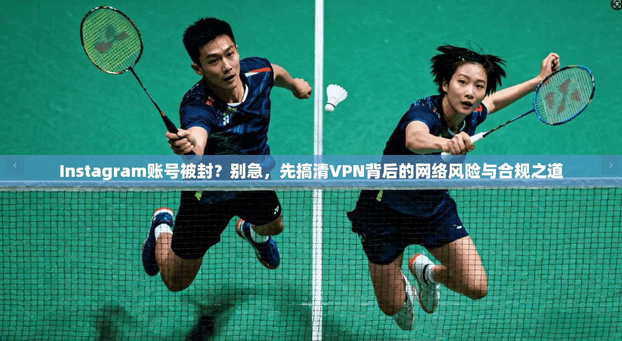 Instagram账号被封？别急，先搞清VPN背后的网络风险与合规之道  第1张