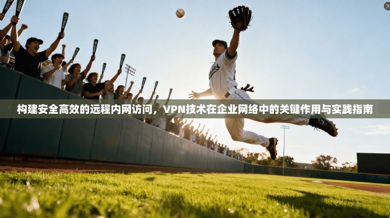 构建安全高效的远程内网访问，VPN技术在企业网络中的关键作用与实践指南  第1张