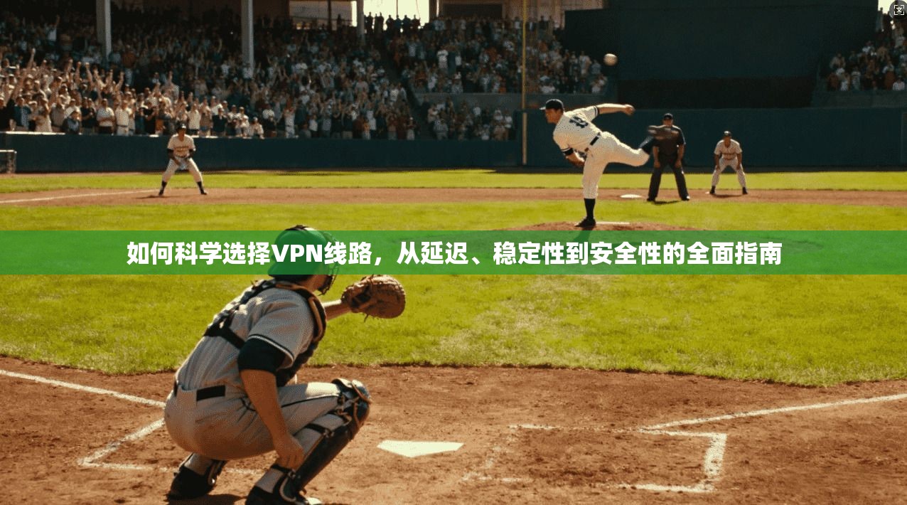 如何科学选择VPN线路，从延迟、稳定性到安全性的全面指南  第1张
