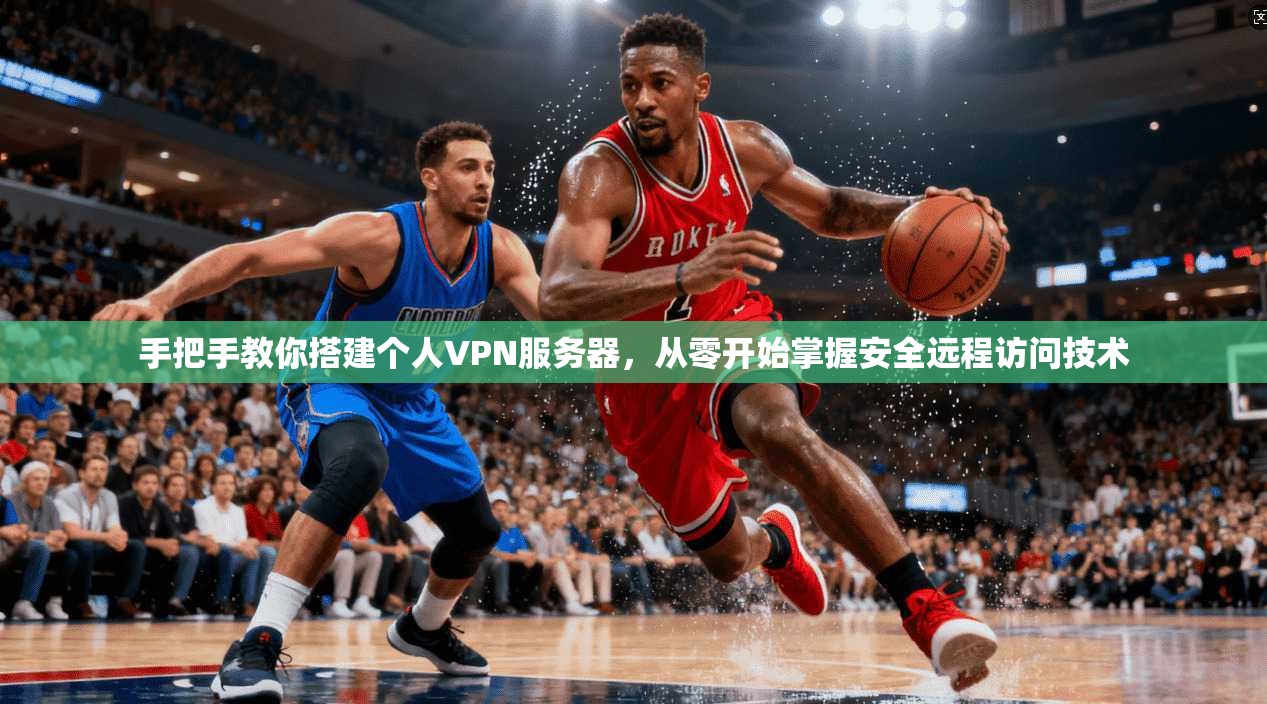 手把手教你搭建个人VPN服务器，从零开始掌握安全远程访问技术  第1张