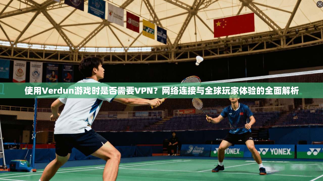 使用Verdun游戏时是否需要VPN？网络连接与全球玩家体验的全面解析  第1张