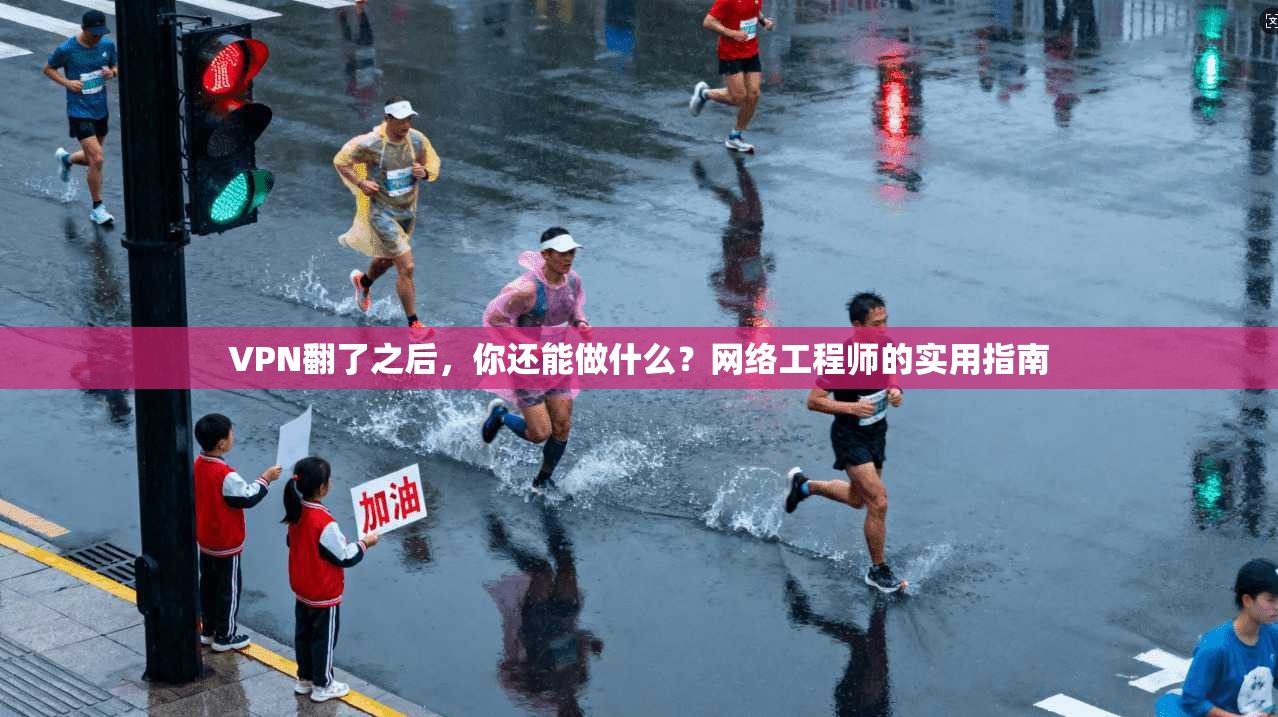 VPN翻了之后，你还能做什么？网络工程师的实用指南  第1张