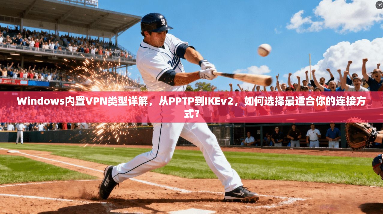 Windows内置VPN类型详解,从PPTP到IKEv2,如何选择最适合你的连接方式? 第1张 Windows内置VPN类型详解,从PPTP到IKEv2,如何选择最适合你的连接方式? 第1张