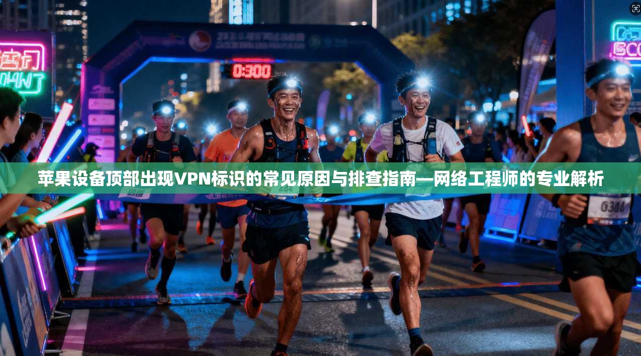 苹果设备顶部出现VPN标识的常见原因与排查指南—网络工程师的专业解析 第1张 苹果设备顶部出现VPN标识的常见原因与排查指南—网络工程师的专业解析 第1张