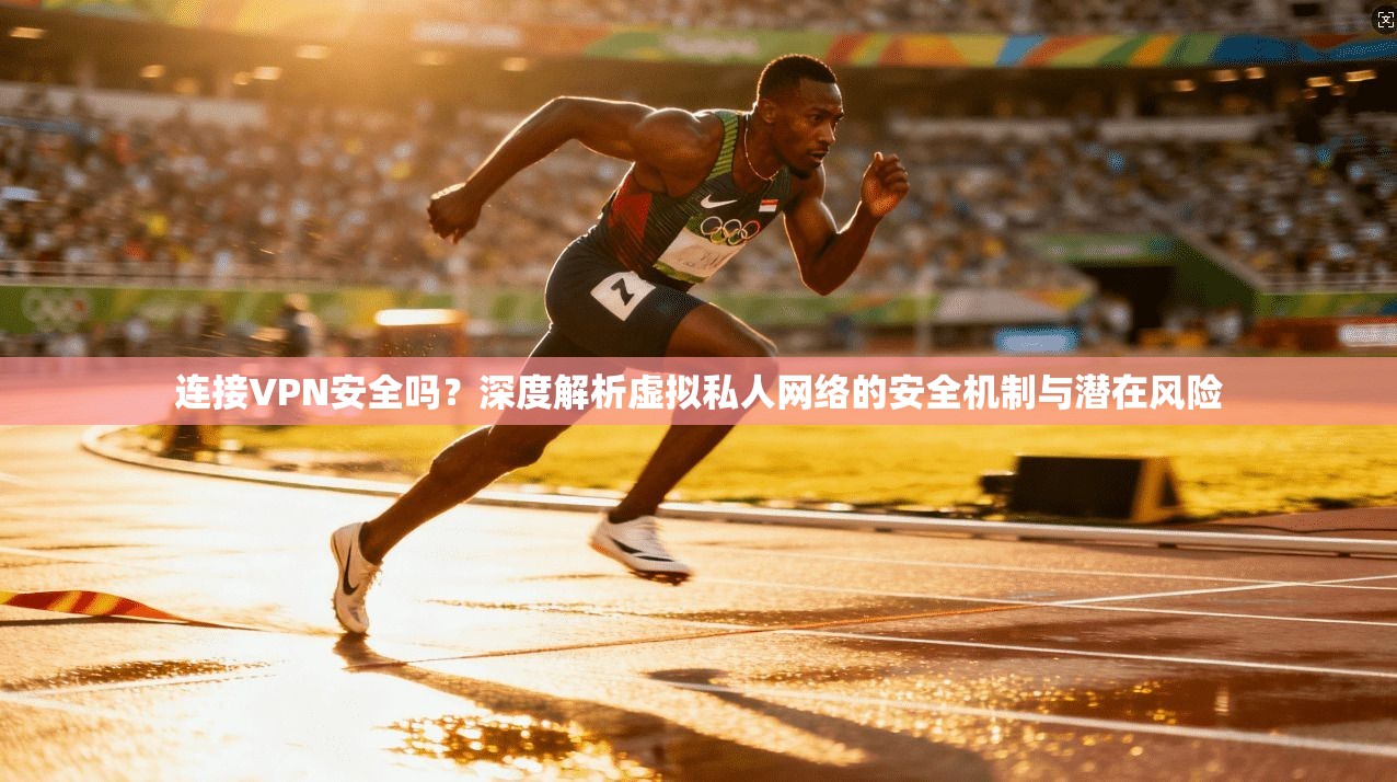 连接VPN安全吗？深度解析虚拟私人网络的安全机制与潜在风险  第1张