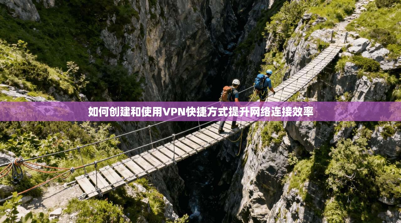 如何创建和使用VPN快捷方式提升网络连接效率  第1张