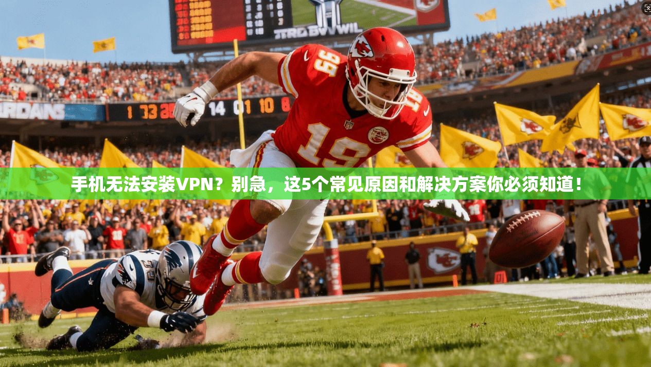 手机无法安装VPN?别急,这5个常见原因和解决方案你必须知道! 第1张 手机无法安装VPN?别急,这5个常见原因和解决方案你必须知道! 第1张