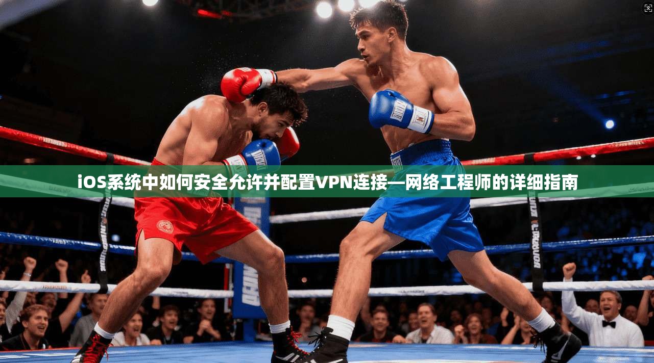 iOS系统中如何安全允许并配置VPN连接—网络工程师的详细指南  第1张