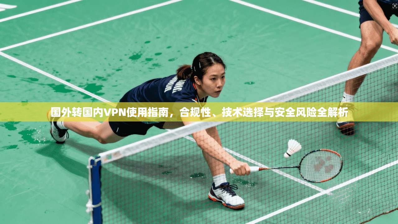 国外转国内VPN使用指南,合规性、技术选择与安全风险全解析 第1张 国外转国内VPN使用指南,合规性、技术选择与安全风险全解析 第1张