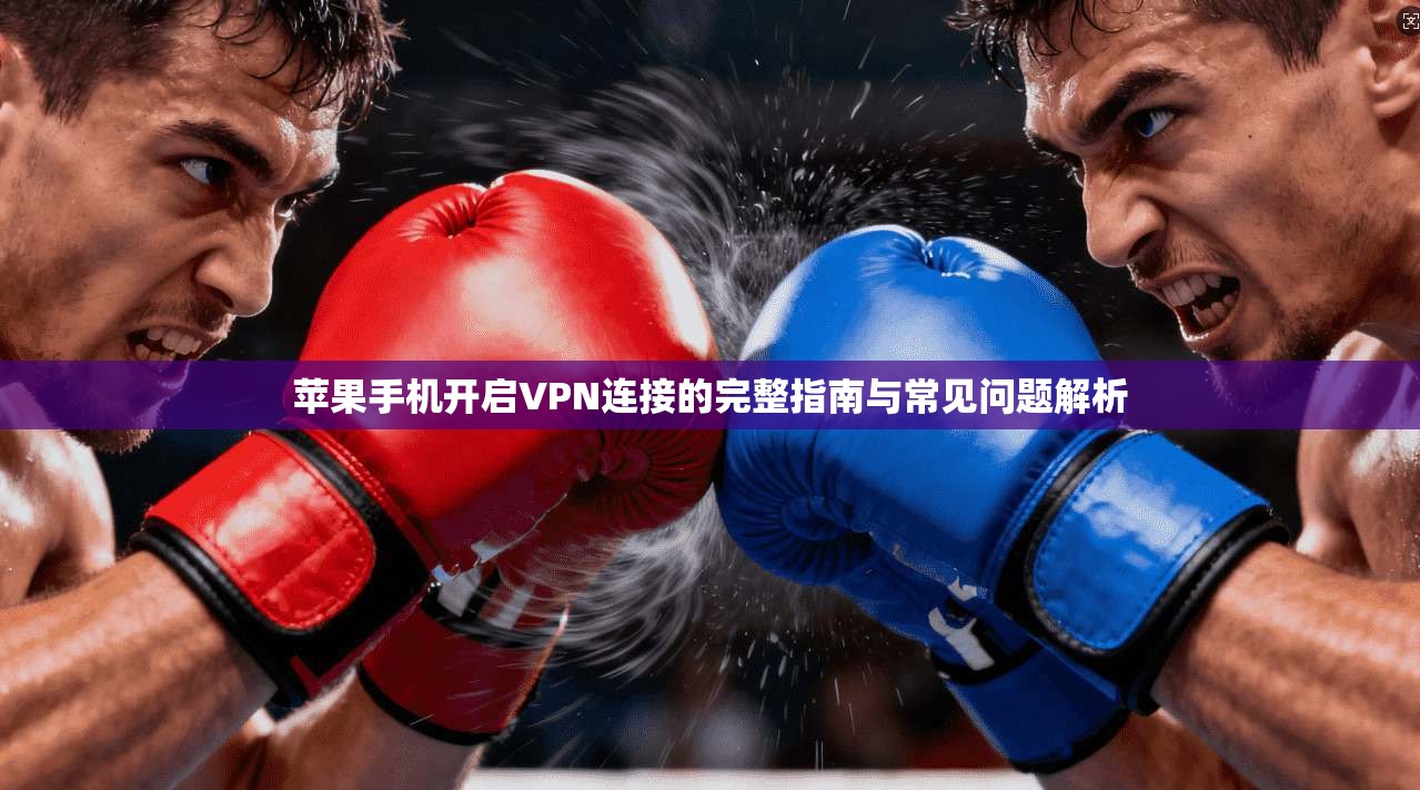 苹果手机开启VPN连接的完整指南与常见问题解析  第1张