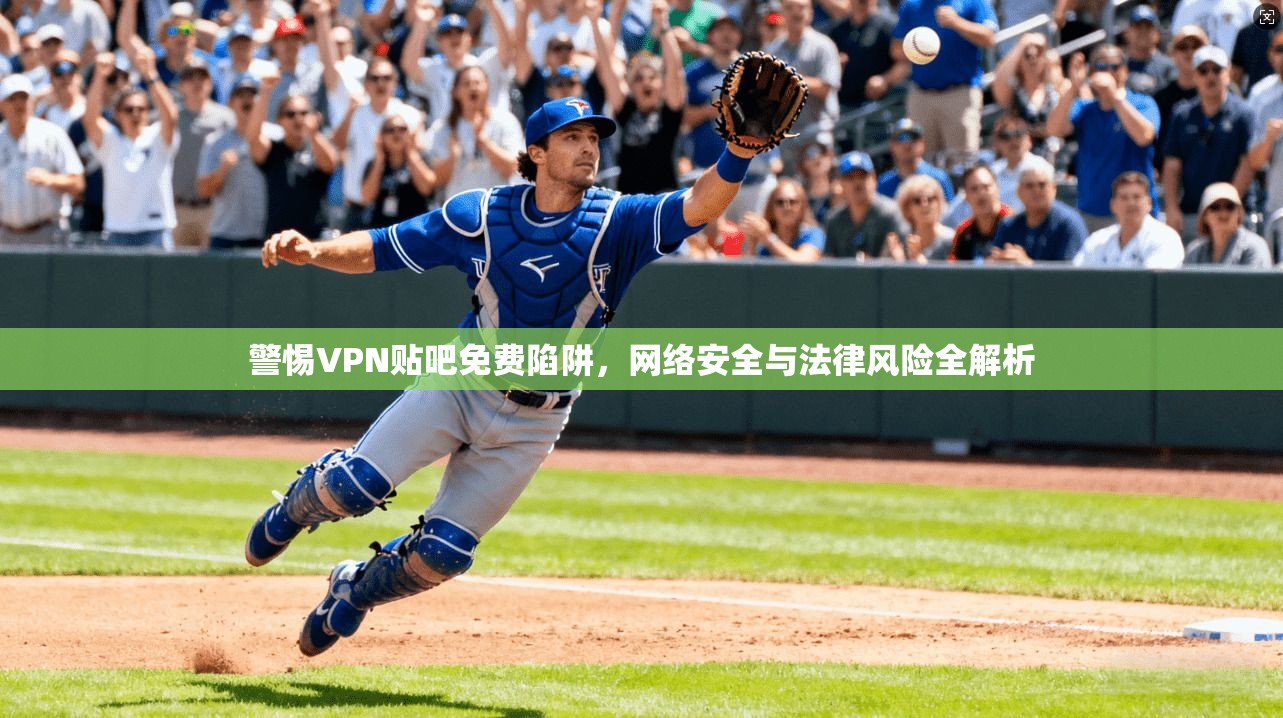 警惕VPN贴吧免费陷阱，网络安全与法律风险全解析  第1张