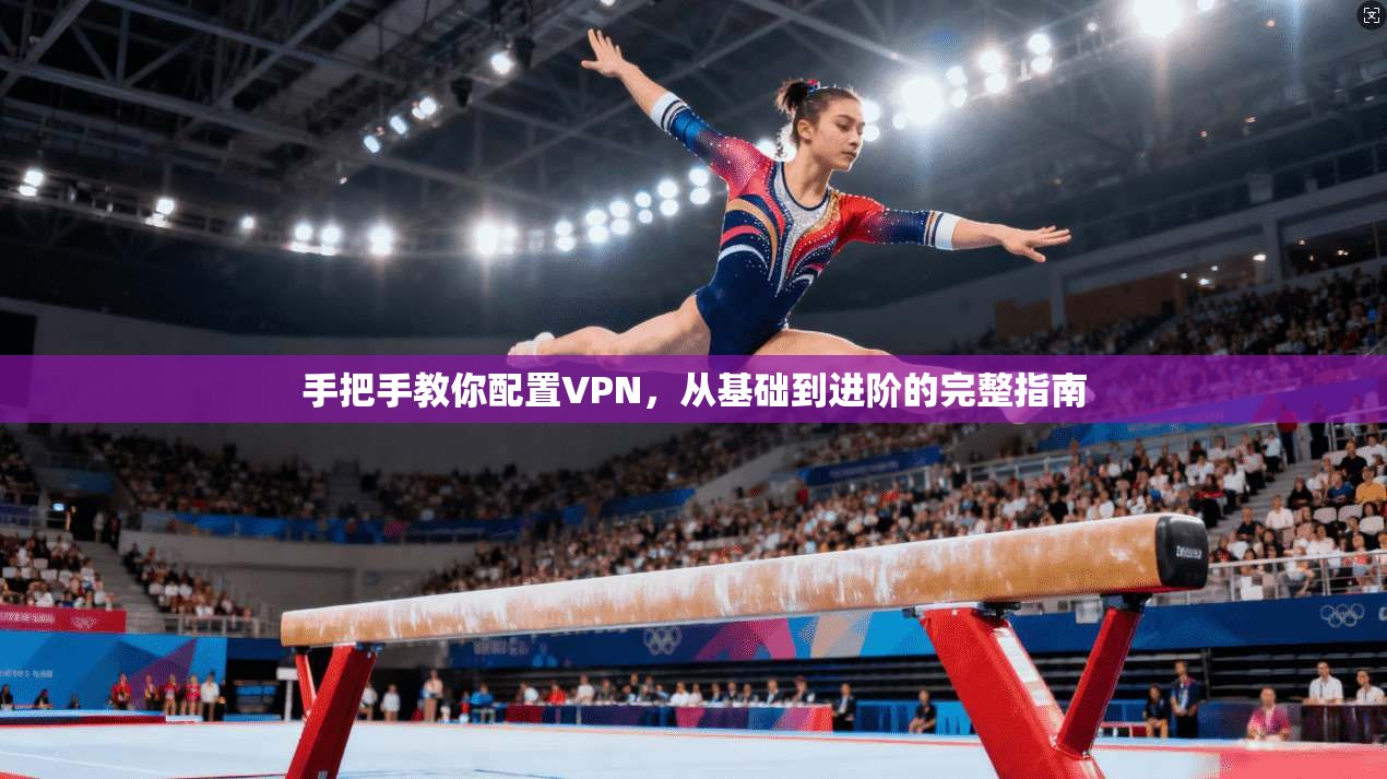 手把手教你配置VPN，从基础到进阶的完整指南  第1张