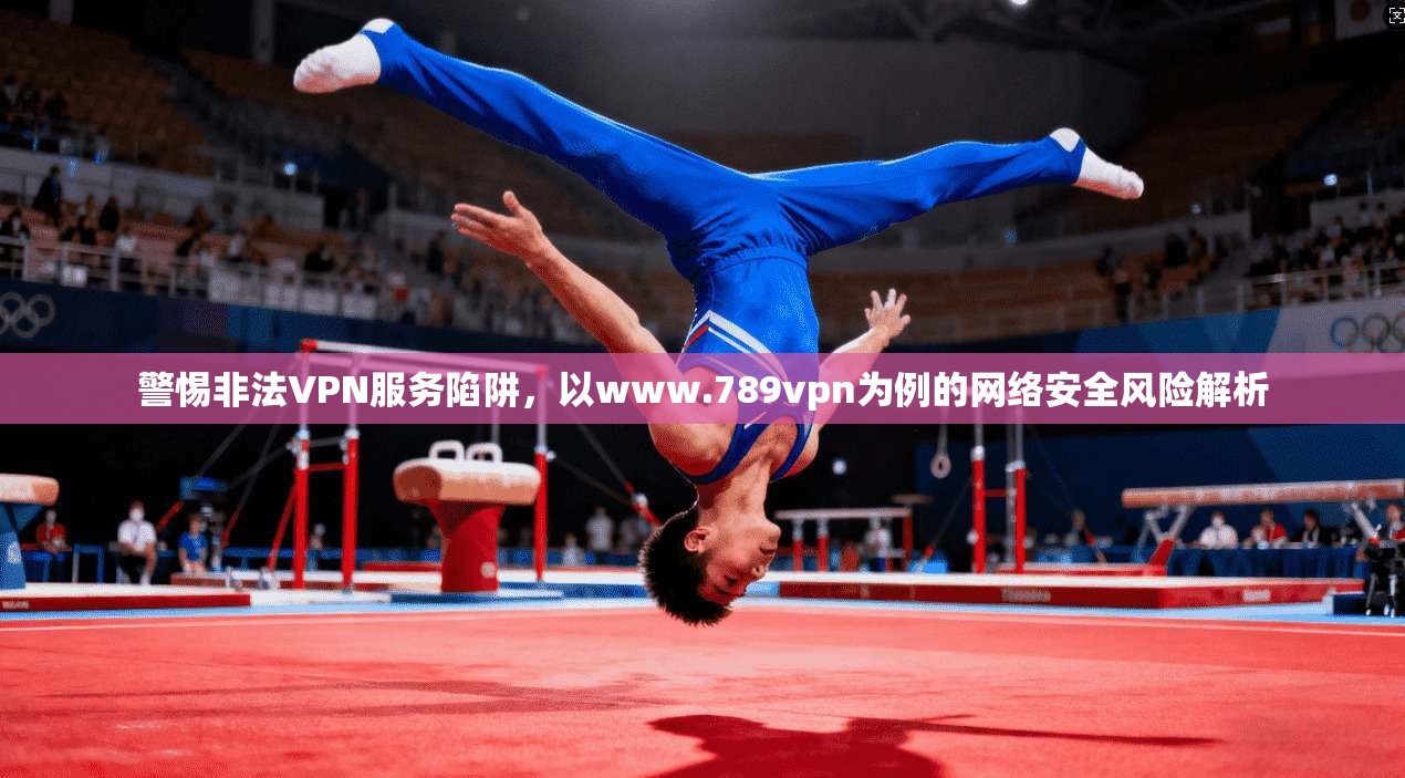 警惕非法VPN服务陷阱，以www.789vpn为例的网络安全风险解析  第1张