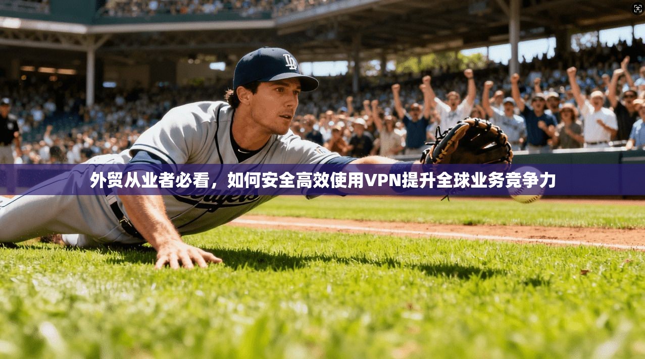 外贸从业者必看，如何安全高效使用VPN提升全球业务竞争力  第1张